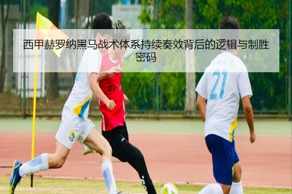 西甲赫罗纳黑马战术体系持续奏效背后的逻辑与制胜密码