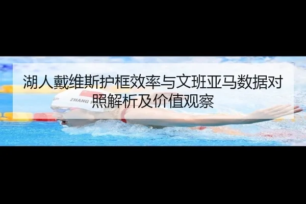 湖人戴维斯护框效率与文班亚马数据对照解析及价值观察