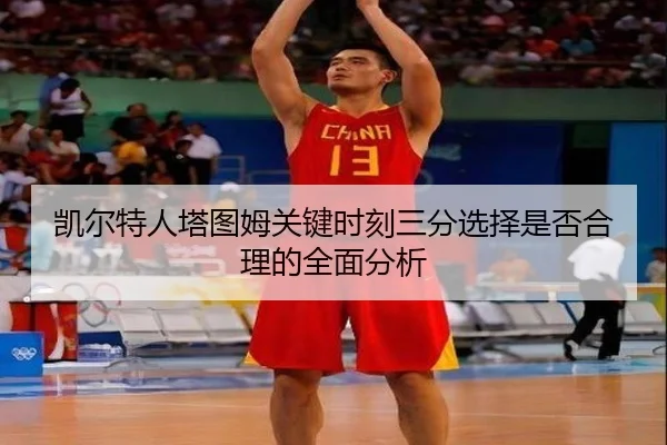 凯尔特人塔图姆关键时刻三分选择是否合理的全面分析