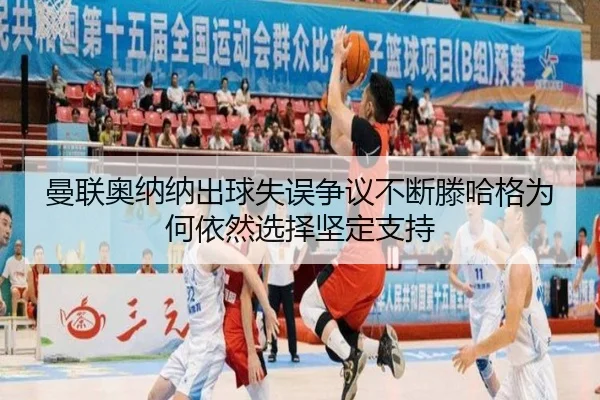 曼联奥纳纳出球失误争议不断滕哈格为何依然选择坚定支持