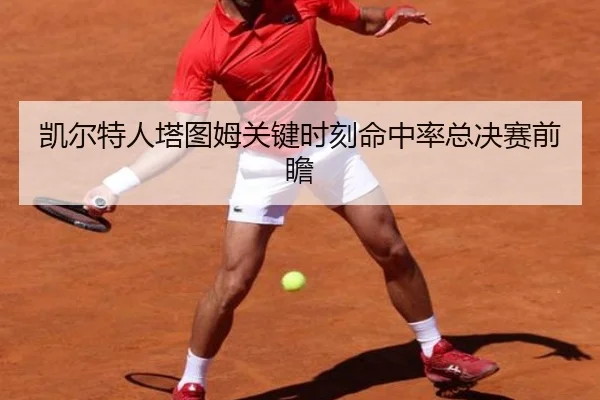 凯尔特人塔图姆关键时刻命中率总决赛前瞻