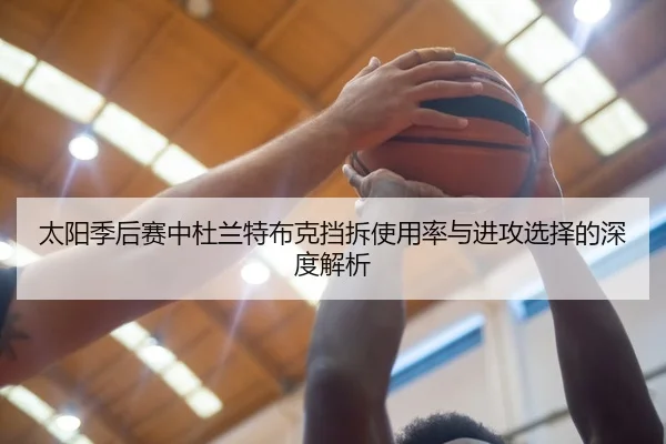 太阳季后赛中杜兰特布克挡拆使用率与进攻选择的深度解析