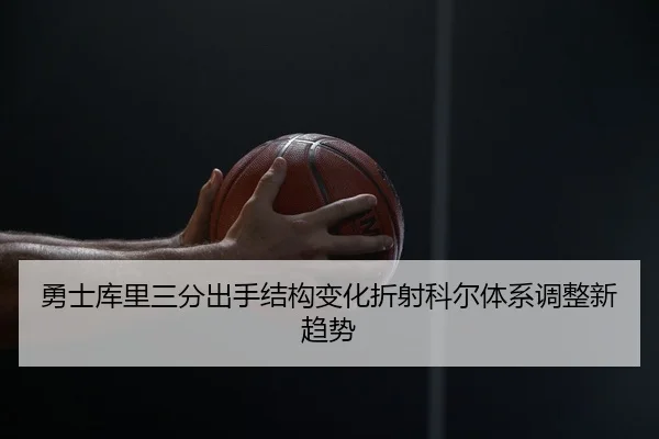 勇士库里三分出手结构变化折射科尔体系调整新趋势