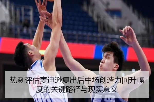 热刺评估麦迪逊复出后中场创造力回升幅度的关键路径与现实意义
